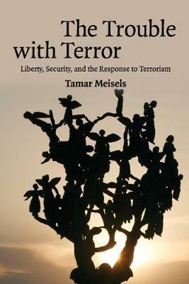The Trouble with Terror: Liberty, Security and the Response to Terrorism - Tamar Meisels - cover