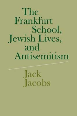 The Frankfurt School, Jewish Lives, and Antisemitism - Jack Jacobs - cover