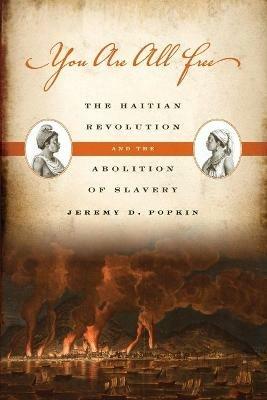 You Are All Free: The Haitian Revolution and the Abolition of Slavery - Jeremy D. Popkin - cover