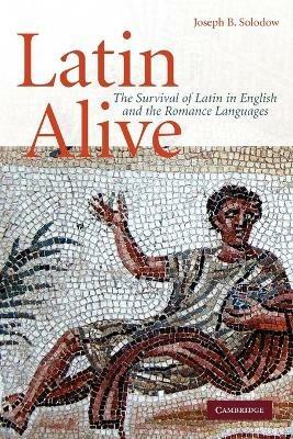 Latin Alive: The Survival of Latin in English and the Romance Languages - Joseph B. Solodow - cover