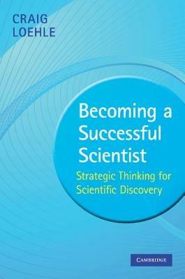 Becoming a Successful Scientist: Strategic Thinking for Scientific Discovery - Craig Loehle - cover