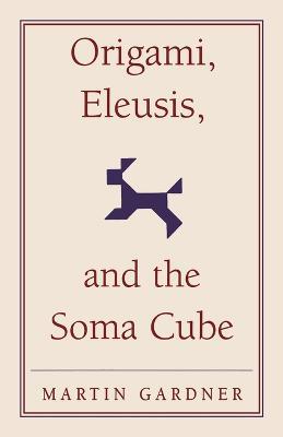 Origami, Eleusis, and the Soma Cube: Martin Gardner's Mathematical Diversions - Martin Gardner - cover