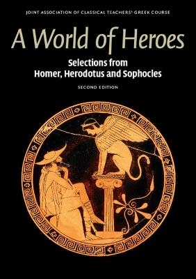 A World of Heroes: Selections from Homer, Herodotus and Sophocles - Joint Association of Classical Teachers' Greek Course - cover