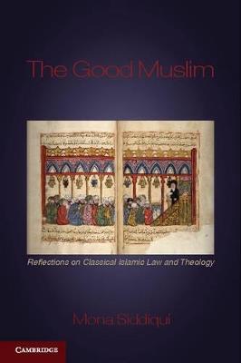 The Good Muslim: Reflections on Classical Islamic Law and Theology - Mona Siddiqui - cover