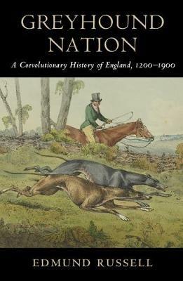 Greyhound Nation: A Coevolutionary History of England, 1200-1900 - Edmund Russell - cover