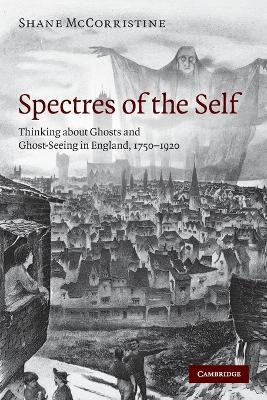 Spectres of the Self: Thinking about Ghosts and Ghost-Seeing in England, 1750-1920 - Shane McCorristine - cover