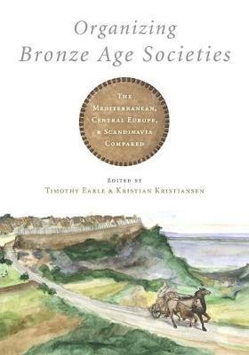 Organizing Bronze Age Societies: The Mediterranean, Central Europe, and Scandanavia Compared - cover