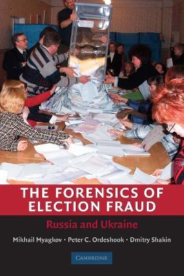 The Forensics of Election Fraud: Russia and Ukraine - Mikhail Myagkov,Peter C. Ordeshook,Dimitri Shakin - cover