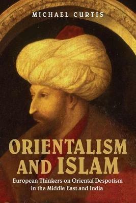 Orientalism and Islam: European Thinkers on Oriental Despotism in the Middle East and India - Michael Curtis - cover