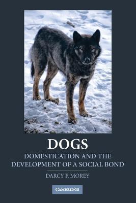 Dogs: Domestication and the Development of a Social Bond - Darcy F. Morey - cover