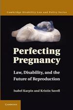 Perfecting Pregnancy: Law, Disability, and the Future of Reproduction