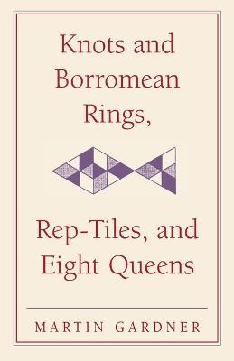 Knots and Borromean Rings, Rep-Tiles, and Eight Queens: Martin Gardner's Unexpected Hanging - Martin Gardner - cover