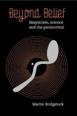 Beyond Belief: Skepticism, Science and the Paranormal - Martin Bridgstock - cover