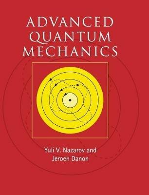 Advanced Quantum Mechanics: A Practical Guide - Yuli V. Nazarov,Jeroen Danon - cover