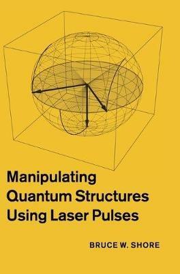 Manipulating Quantum Structures Using Laser Pulses - Bruce W. Shore - cover