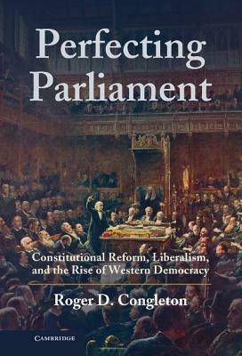 Perfecting Parliament: Constitutional Reform, Liberalism, and the Rise of Western Democracy - Roger D. Congleton - cover