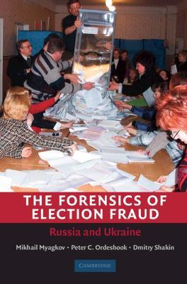 The Forensics of Election Fraud: Russia and Ukraine - Mikhail Myagkov,Peter C. Ordeshook,Dimitri Shakin - cover