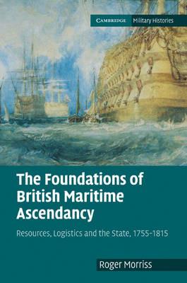 The Foundations of British Maritime Ascendancy: Resources, Logistics and the State, 1755–1815 - Roger Morriss - cover