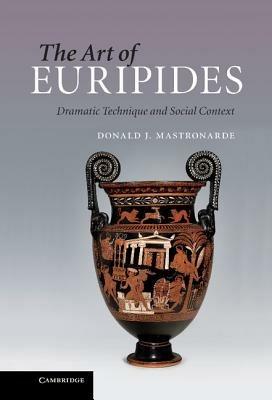 The Art of Euripides: Dramatic Technique and Social Context - Donald J. Mastronarde - cover