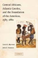 Central Africans, Atlantic Creoles, and the Foundation of the Americas, 1585–1660 - Linda M. Heywood,John K. Thornton - cover
