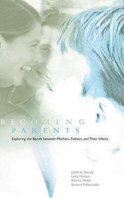 Becoming Parents: Exploring the Bonds between Mothers, Fathers, and their Infants - Judith A. Feeney,Lydia Hohaus,Patricia Noller - cover