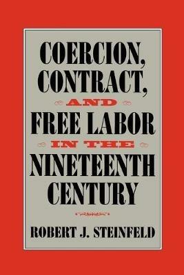 Coercion, Contract, and Free Labor in the Nineteenth Century - Robert J. Steinfeld - cover