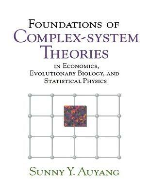 Foundations of Complex-system Theories: In Economics, Evolutionary Biology, and Statistical Physics - Sunny Y. Auyang - cover