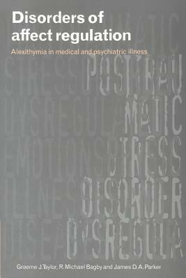 Disorders of Affect Regulation: Alexithymia in Medical and Psychiatric Illness - Graeme J. Taylor,R. Michael Bagby,James D. A. Parker - cover