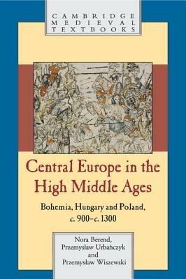 Central Europe in the High Middle Ages - Nora Berend,Przemysław Urbańczyk,Przemysław Wiszewski - cover