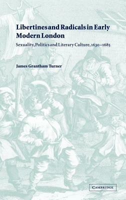 Libertines and Radicals in Early Modern London: Sexuality, Politics and Literary Culture, 1630–1685 - James Grantham Turner - cover