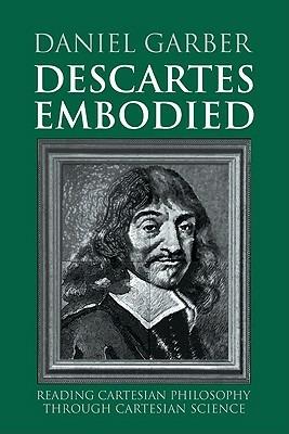 Descartes Embodied: Reading Cartesian Philosophy through Cartesian Science - Daniel Garber - cover