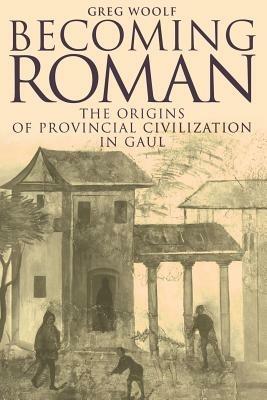 Becoming Roman: The Origins of Provincial Civilization in Gaul - Greg Woolf - cover