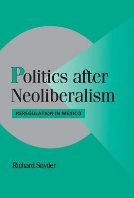 Politics after Neoliberalism: Reregulation in Mexico - Richard Snyder - cover