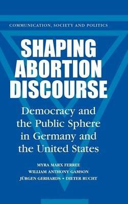 Shaping Abortion Discourse: Democracy and the Public Sphere in Germany and the United States - Myra Marx Ferree,William Anthony Gamson,Jurgen Gerhards - cover