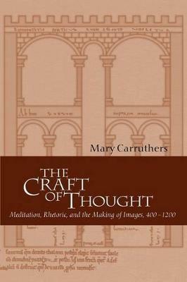 The Craft of Thought: Meditation, Rhetoric, and the Making of Images, 400-1200 - Mary Carruthers - cover