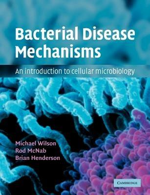 Bacterial Disease Mechanisms: An Introduction to Cellular Microbiology - Michael Wilson,Rod McNab,Brian Henderson - cover