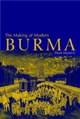 The Making of Modern Burma - Thant Myint-U - cover