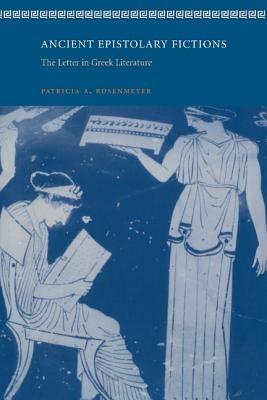 Ancient Epistolary Fictions: The Letter in Greek Literature - Patricia A. Rosenmeyer - cover