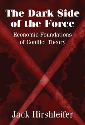 The Dark Side of the Force: Economic Foundations of Conflict Theory - Jack Hirshleifer - cover