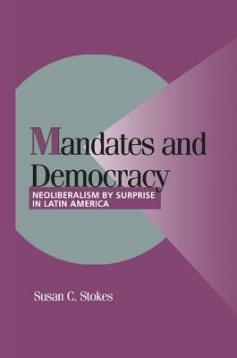 Mandates and Democracy: Neoliberalism by Surprise in Latin America - Susan C. Stokes - cover