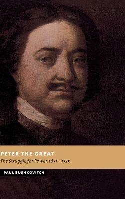 Peter the Great: The Struggle for Power, 1671–1725 - Paul Bushkovitch - cover
