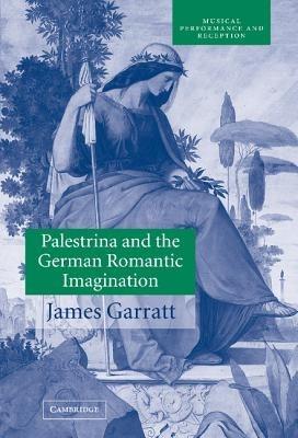 Palestrina and the German Romantic Imagination: Interpreting Historicism in Nineteenth-Century Music - James Garratt - cover