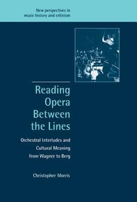 Reading Opera between the Lines: Orchestral Interludes and Cultural Meaning from Wagner to Berg - Christopher Morris - cover