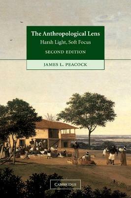 The Anthropological Lens: Harsh Light, Soft Focus - James L. Peacock - cover