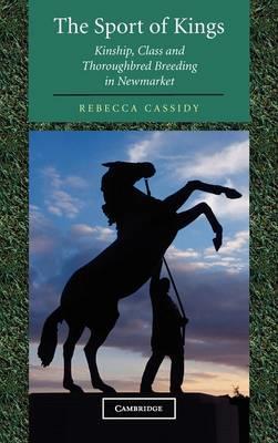 The Sport of Kings: Kinship, Class and Thoroughbred Breeding in Newmarket - Rebecca Cassidy - cover