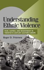 Understanding Ethnic Violence: Fear, Hatred, and Resentment in Twentieth-Century Eastern Europe