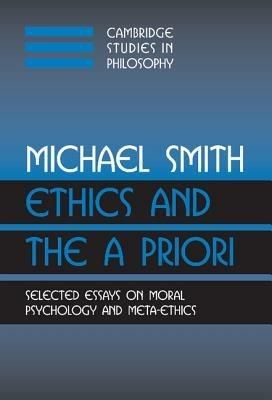 Ethics and the A Priori: Selected Essays on Moral Psychology and Meta-Ethics - Michael Smith - cover