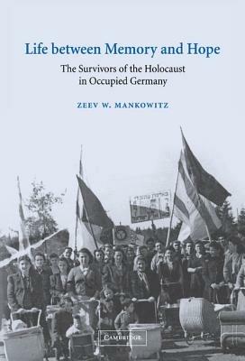 Life between Memory and Hope: The Survivors of the Holocaust in Occupied Germany - Zeev W. Mankowitz - cover