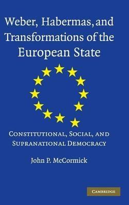 Weber, Habermas and Transformations of the European State: Constitutional, Social, and Supranational Democracy - John P. McCormick - cover