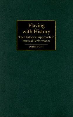 Playing with History: The Historical Approach to Musical Performance - John Butt - cover